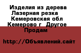 Изделия из дерева (Лазерная резка)  - Кемеровская обл., Кемерово г. Другое » Продам   